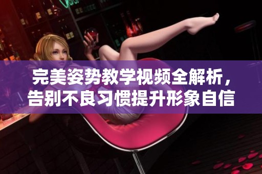 完美姿勢教學(xué)視頻全解析，告別不良習(xí)慣提升形象自信