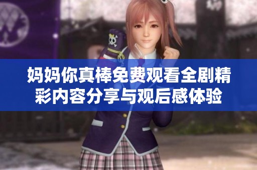 媽媽你真棒免費(fèi)觀看全劇精彩內(nèi)容分享與觀后感體驗