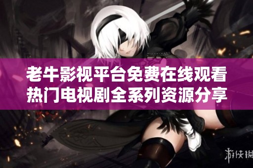 老牛影視平臺(tái)免費(fèi)在線觀看熱門電視劇全系列資源分享