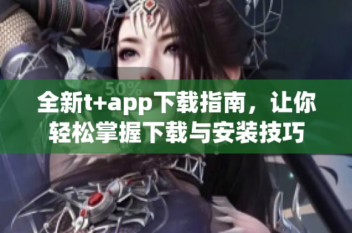 全新t+app下載指南，讓你輕松掌握下載與安裝技巧