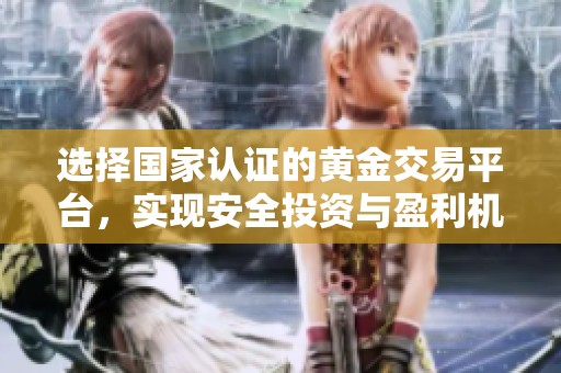 選擇國家認(rèn)證的黃金交易平臺，實現(xiàn)安全投資與盈利機會