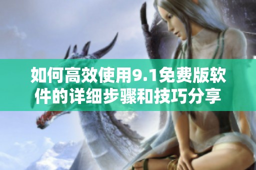 如何高效使用9.1免費版軟件的詳細步驟和技巧分享