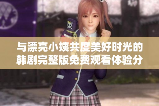 與漂亮小姨共度美好時光的韓劇完整版免費觀看體驗分享
