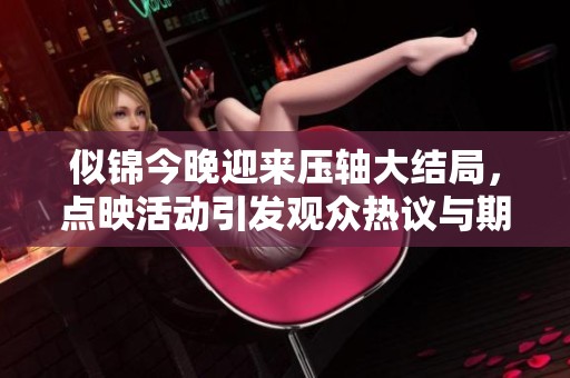 似錦今晚迎來壓軸大結(jié)局，點映活動引發(fā)觀眾熱議與期待