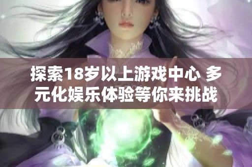 探索18歲以上游戲中心 多元化娛樂體驗等你來挑戰(zhàn)