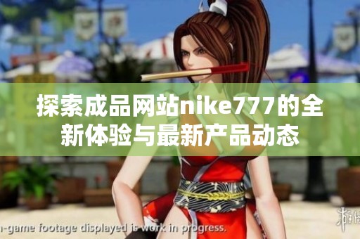 探索成品網(wǎng)站nike777的全新體驗(yàn)與最新產(chǎn)品動(dòng)態(tài)