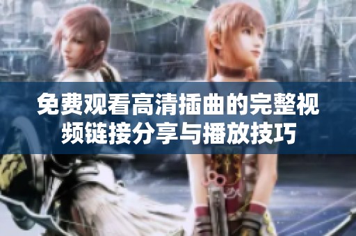 免費觀看高清插曲的完整視頻鏈接分享與播放技巧