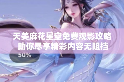 天美麻花星空免費觀影攻略 助你盡享精彩內(nèi)容無阻擋