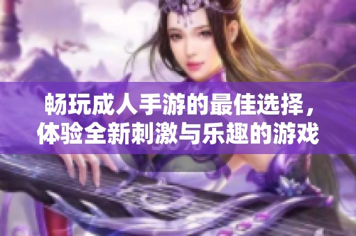 暢玩成人手游的最佳選擇，體驗全新刺激與樂趣的游戲世界