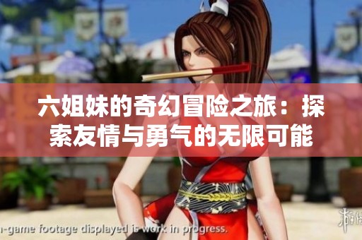 六姐妹的奇幻冒險之旅：探索友情與勇氣的無限可能