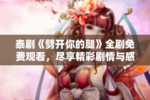 泰劇《劈開你的腿》全劇免費觀看，盡享精彩劇情與感人瞬間