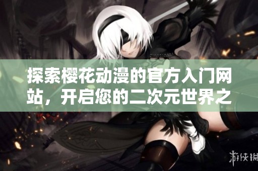 探索櫻花動漫的官方入門網站，開啟您的二次元世界之旅