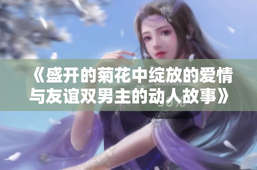《盛開的菊花中綻放的愛情與友誼雙男主的動人故事》