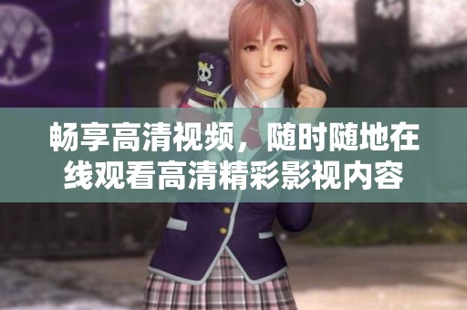 暢享高清視頻，隨時(shí)隨地在線觀看高清精彩影視內(nèi)容