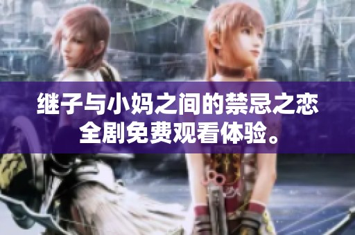 繼子與小媽之間的禁忌之戀全劇免費(fèi)觀看體驗(yàn)。