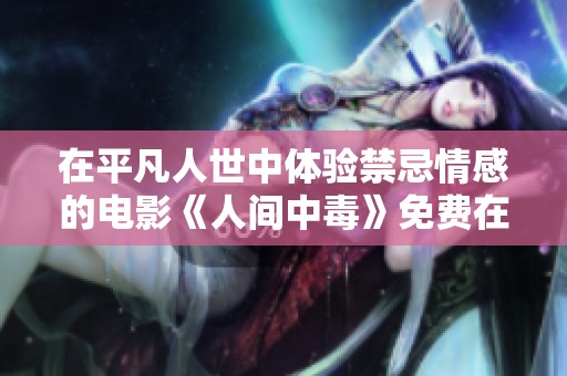 在平凡人世中體驗(yàn)禁忌情感的電影《人間中毒》免費(fèi)在線(xiàn)觀看