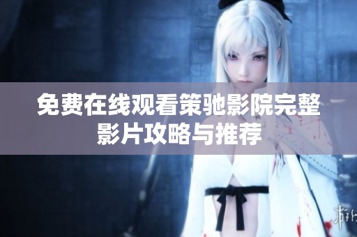免費在線觀看策馳影院完整影片攻略與推薦