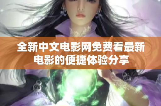 全新中文電影網(wǎng)免費(fèi)看最新電影的便捷體驗(yàn)分享