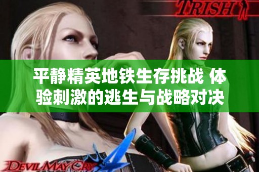 平靜精英地鐵生存挑戰(zhàn) 體驗刺激的逃生與戰(zhàn)略對決