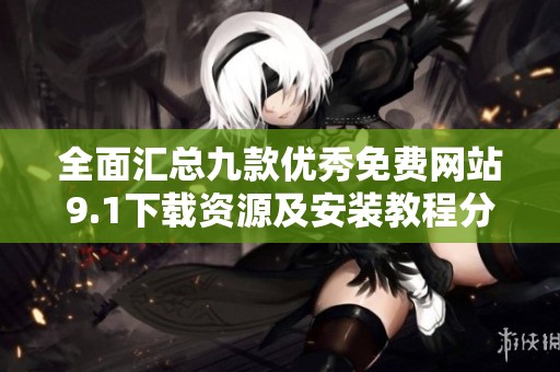 全面匯總九款優(yōu)秀免費(fèi)網(wǎng)站9.1下載資源及安裝教程分享