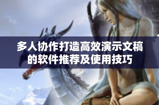 多人協(xié)作打造高效演示文稿的軟件推薦及使用技巧
