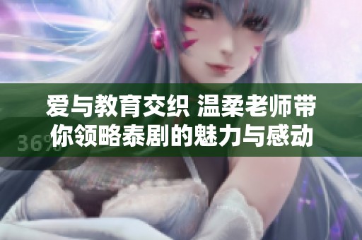 愛與教育交織 溫柔老師帶你領略泰劇的魅力與感動