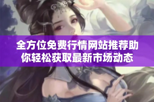 全方位免費行情網(wǎng)站推薦助你輕松獲取最新市場動態(tài)