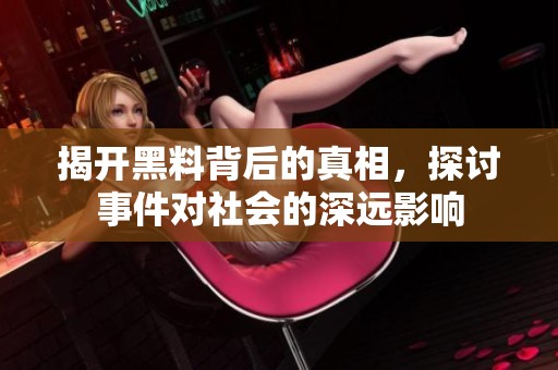 揭開黑料背后的真相，探討事件對社會的深遠(yuǎn)影響