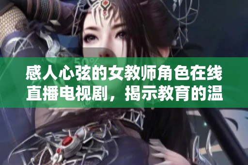 感人心弦的女教師角色在線直播電視劇，揭示教育的溫暖與挑戰(zhàn)
