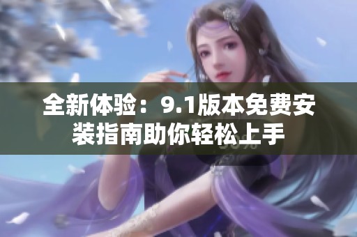 全新體驗：9.1版本免費安裝指南助你輕松上手