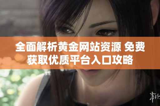 全面解析黃金網(wǎng)站資源 免費(fèi)獲取優(yōu)質(zhì)平臺入口攻略