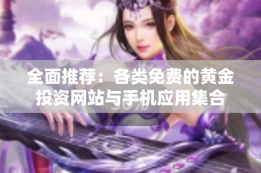 全面推薦：各類免費(fèi)的黃金投資網(wǎng)站與手機(jī)應(yīng)用集合
