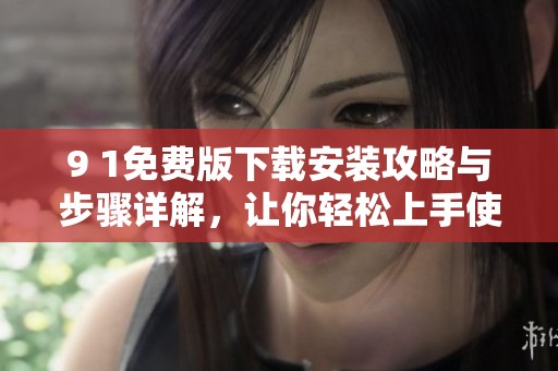 9 1免費(fèi)版下載安裝攻略與步驟詳解，讓你輕松上手使用