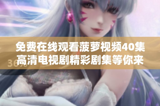 免費在線觀看菠蘿視頻40集高清電視劇精彩劇集等你來欣賞