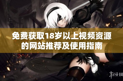 免費獲取18歲以上視頻資源的網(wǎng)站推薦及使用指南