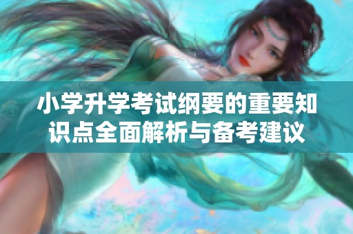 小學(xué)升學(xué)考試綱要的重要知識(shí)點(diǎn)全面解析與備考建議