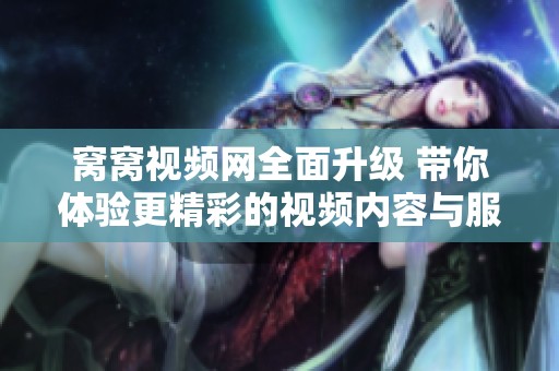 窩窩視頻網(wǎng)全面升級(jí) 帶你體驗(yàn)更精彩的視頻內(nèi)容與服務(wù)
