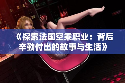 《探索法國(guó)空乘職業(yè)：背后辛勤付出的故事與生活》