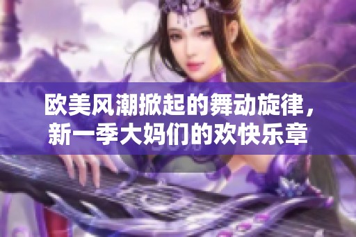 歐美風(fēng)潮掀起的舞動旋律，新一季大媽們的歡快樂章