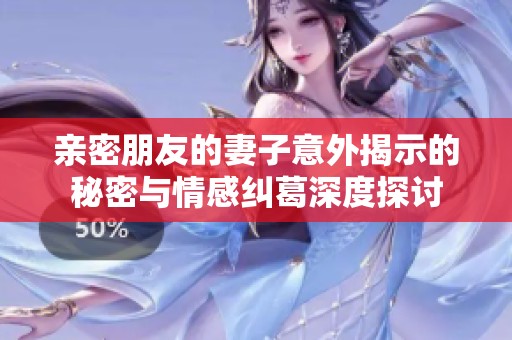 親密朋友的妻子意外揭示的秘密與情感糾葛深度探討