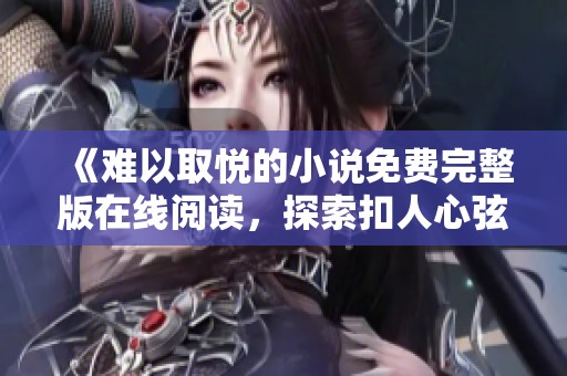 《難以取悅的小說免費完整版在線閱讀，探索扣人心弦的故事》