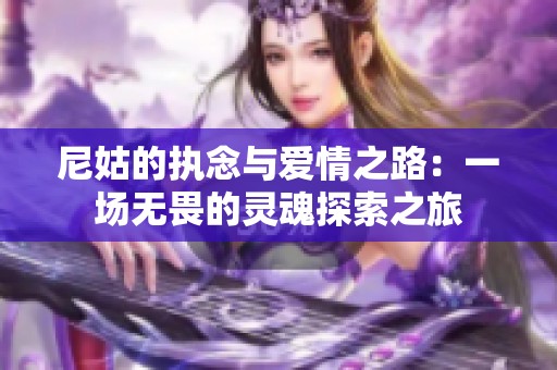 尼姑的執(zhí)念與愛情之路：一場無畏的靈魂探索之旅