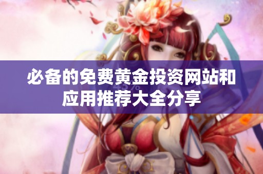 必備的免費(fèi)黃金投資網(wǎng)站和應(yīng)用推薦大全分享
