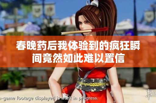 春晚藥后我體驗(yàn)到的瘋狂瞬間竟然如此難以置信
