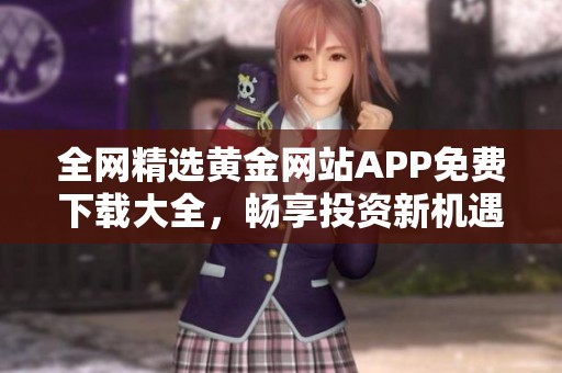 全網(wǎng)精選黃金網(wǎng)站APP免費下載大全，暢享投資新機遇