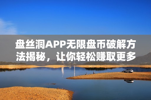 盤絲洞APP無限盤幣破解方法揭秘，讓你輕松賺取更多收益