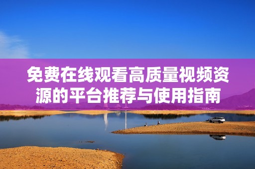 免費(fèi)在線觀看高質(zhì)量視頻資源的平臺(tái)推薦與使用指南