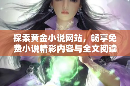 探索黃金小說(shuō)網(wǎng)站，暢享免費(fèi)小說(shuō)精彩內(nèi)容與全文閱讀體驗(yàn)