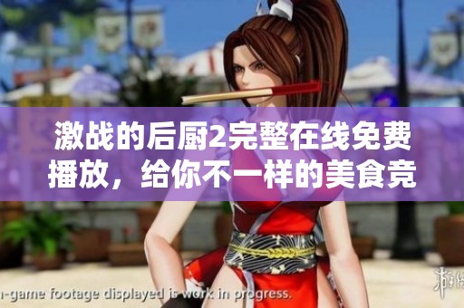 激戰(zhàn)的后廚2完整在線免費播放，給你不一樣的美食競技體驗