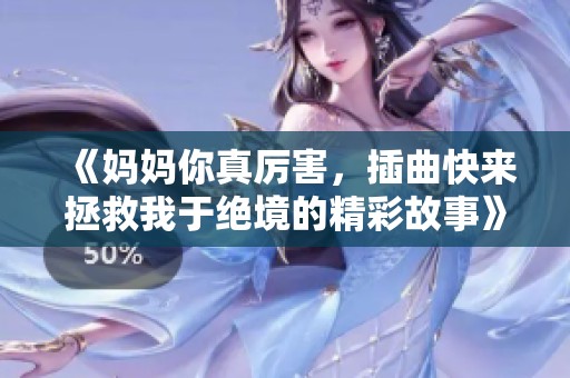 《媽媽你真厲害，插曲快來拯救我于絕境的精彩故事》